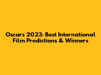 Oscars 2023: Best International Film Predictions & Winners