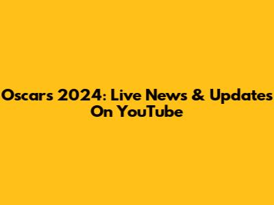 Oscars 2024: Live News & Updates On YouTube