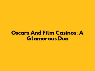 Oscars And Film Casinos: A Glamorous Duo