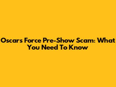 Oscars Force Pre-Show Scam: What You Need To Know