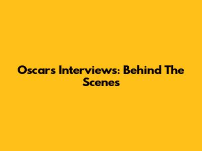 Oscars Interviews: Behind The Scenes