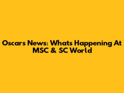 Oscars News: What's Happening At MSC & SC World
