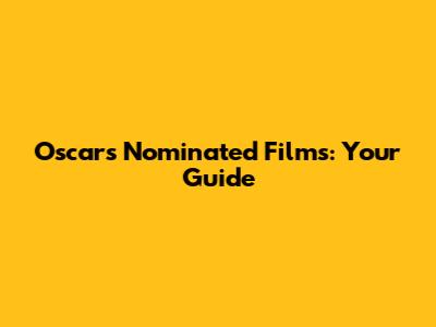 Oscars Nominated Films: Your Guide