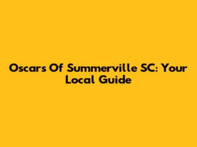 Oscars Of Summerville SC: Your Local Guide