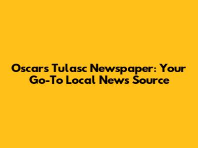 Oscars Tulasc Newspaper: Your Go-To Local News Source