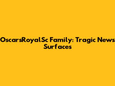 OscarsRoyalSc Family: Tragic News Surfaces