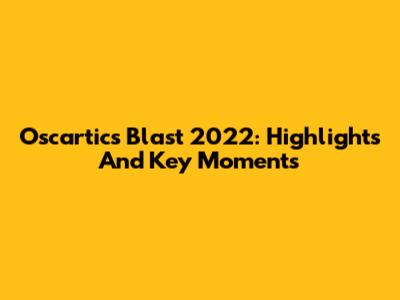 Oscartics Blast 2022: Highlights And Key Moments
