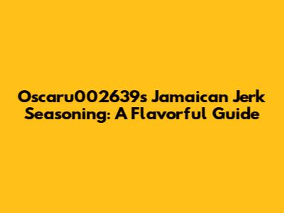 Oscaru002639s Jamaican Jerk Seasoning: A Flavorful Guide