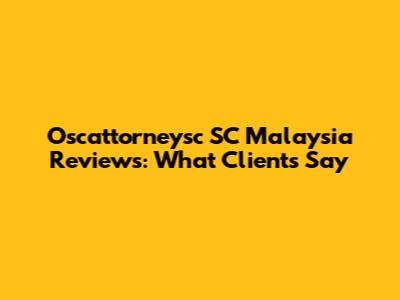 Oscattorneysc SC Malaysia Reviews: What Clients Say