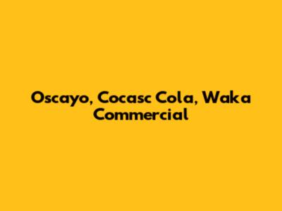 Oscayo, Cocasc Cola, Waka Commercial