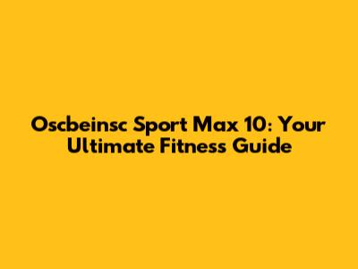 Oscbeinsc Sport Max 10: Your Ultimate Fitness Guide