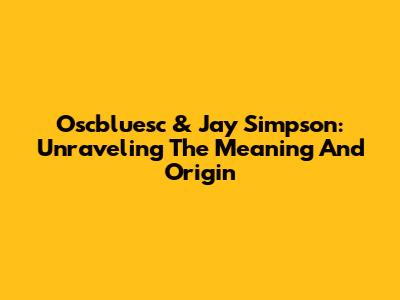 Oscbluesc & Jay Simpson: Unraveling The Meaning And Origin