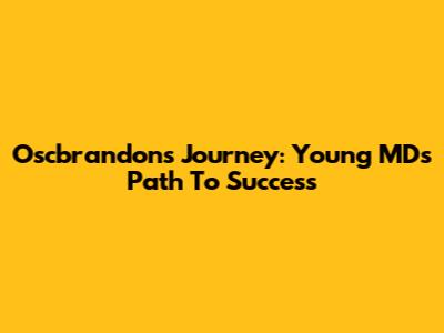 Oscbrandon's Journey: Young MD's Path To Success