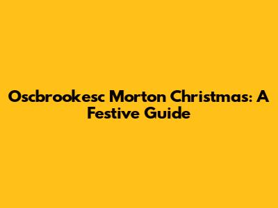Oscbrookesc Morton Christmas: A Festive Guide