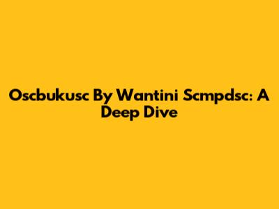Oscbukusc By Wantini Scmpdsc: A Deep Dive