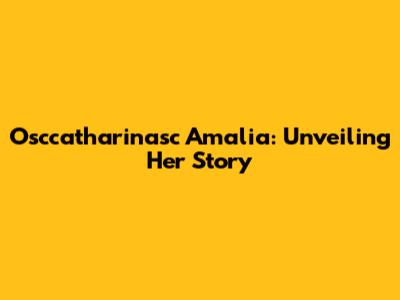 Osccatharinasc Amalia: Unveiling Her Story