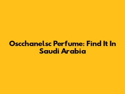 Oscchanelsc Perfume: Find It In Saudi Arabia