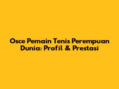 Osce Pemain Tenis Perempuan Dunia: Profil & Prestasi
