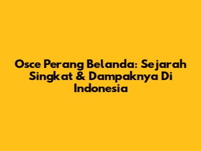Osce Perang Belanda: Sejarah Singkat & Dampaknya Di Indonesia