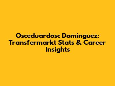 Osceduardosc Dominguez: Transfermarkt Stats & Career Insights