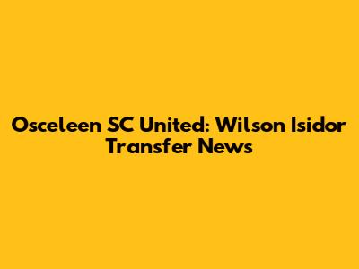 Osceleen SC United: Wilson Isidor Transfer News