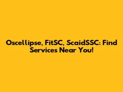 Oscellipse, FitSC, ScaidSSC: Find Services Near You!