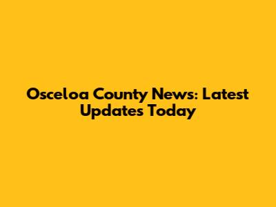 Osceloa County News: Latest Updates Today