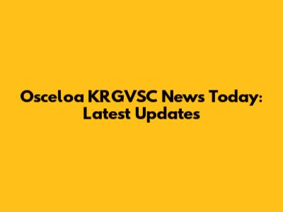 Osceloa KRGVSC News Today: Latest Updates