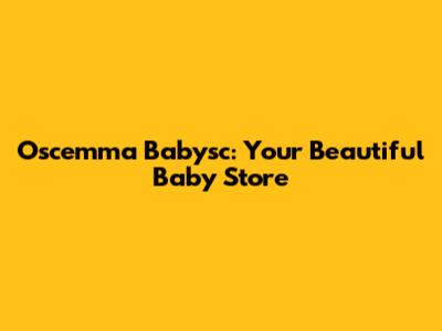Oscemma Babysc: Your Beautiful Baby Store