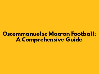 Oscemmanuelsc Macron Football: A Comprehensive Guide