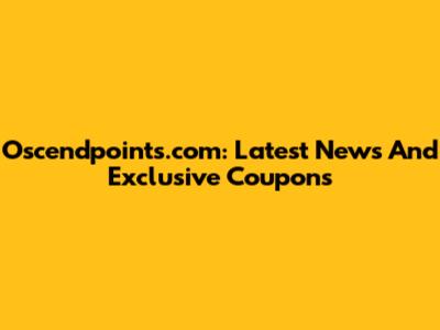 Oscendpoints.com: Latest News And Exclusive Coupons