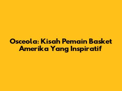 Osceola: Kisah Pemain Basket Amerika Yang Inspiratif