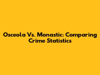 Osceola Vs. Monastic: Comparing Crime Statistics