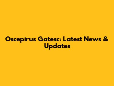 Oscepirus Gatesc: Latest News & Updates