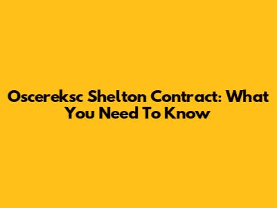 Oscereksc Shelton Contract: What You Need To Know