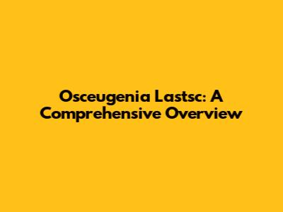 Osceugenia Lastsc: A Comprehensive Overview
