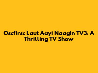 Oscfirsc Laut Aayi Naagin TV3: A Thrilling TV Show