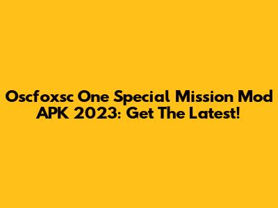 Oscfoxsc One Special Mission Mod APK 2023: Get The Latest!
