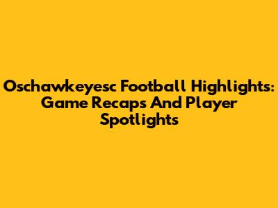 Oschawkeyesc Football Highlights: Game Recaps And Player Spotlights
