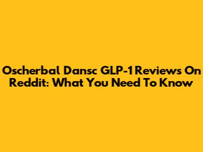 Oscherbal Dansc GLP-1 Reviews On Reddit: What You Need To Know