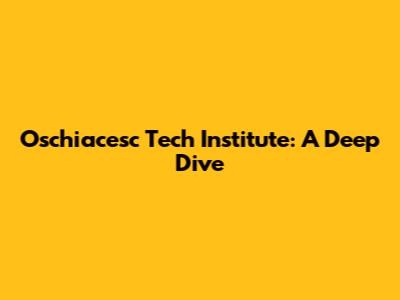 Oschiacesc Tech Institute: A Deep Dive