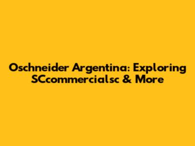 Oschneider Argentina: Exploring SCcommercialsc & More
