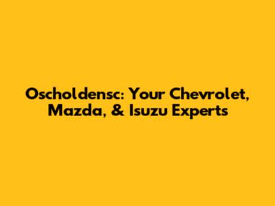 Oscholdensc: Your Chevrolet, Mazda, & Isuzu Experts