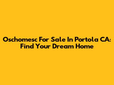 Oschomesc For Sale In Portola CA: Find Your Dream Home