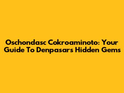 Oschondasc Cokroaminoto: Your Guide To Denpasar's Hidden Gems