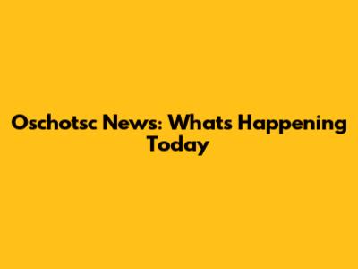 Oschotsc News: What's Happening Today