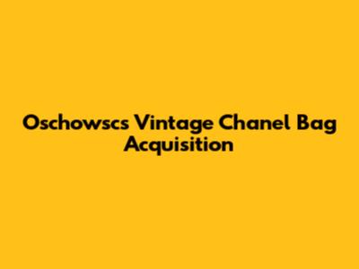 Oschowsc's Vintage Chanel Bag Acquisition