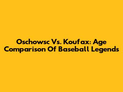 Oschowsc Vs. Koufax: Age Comparison Of Baseball Legends