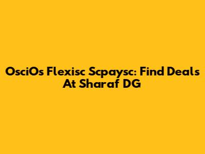 OsciOs Flexisc Scpaysc: Find Deals At Sharaf DG