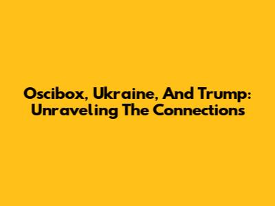 Oscibox, Ukraine, And Trump: Unraveling The Connections